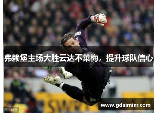 弗赖堡主场大胜云达不莱梅，提升球队信心