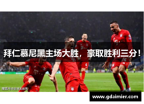 拜仁慕尼黑主场大胜，豪取胜利三分！
