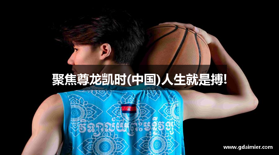 聚焦尊龙凯时(中国)人生就是搏!